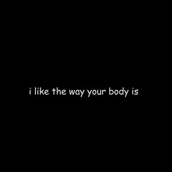 i like the way your body is